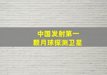 中国发射第一颗月球探测卫星