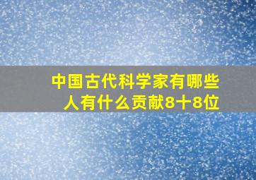 中国古代科学家有哪些人有什么贡献8十8位