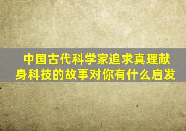 中国古代科学家追求真理献身科技的故事对你有什么启发