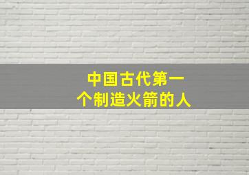 中国古代第一个制造火箭的人