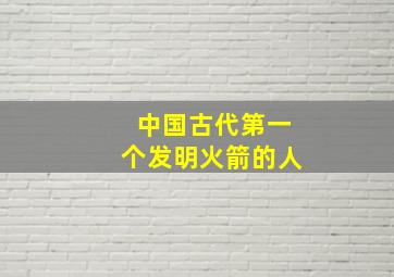 中国古代第一个发明火箭的人