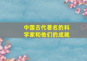 中国古代著名的科学家和他们的成就