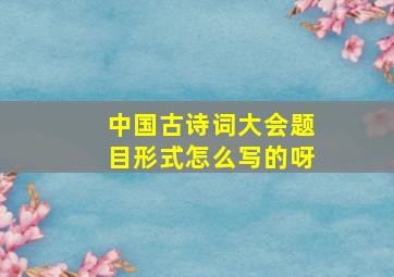 中国古诗词大会题目形式怎么写的呀