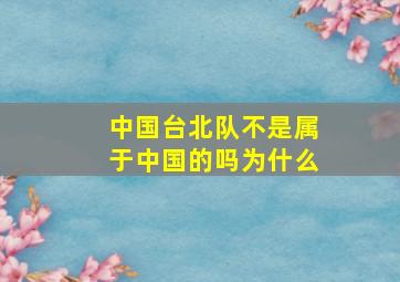 中国台北队不是属于中国的吗为什么