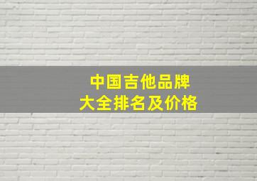 中国吉他品牌大全排名及价格