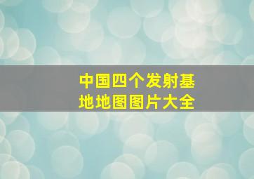 中国四个发射基地地图图片大全