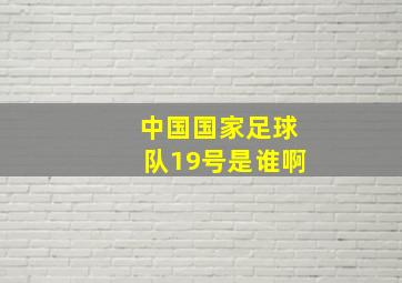 中国国家足球队19号是谁啊