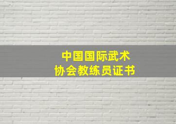 中国国际武术协会教练员证书