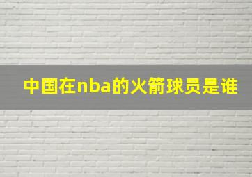 中国在nba的火箭球员是谁