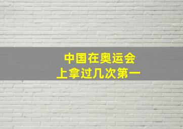 中国在奥运会上拿过几次第一