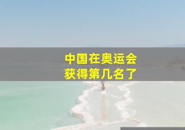 中国在奥运会获得第几名了