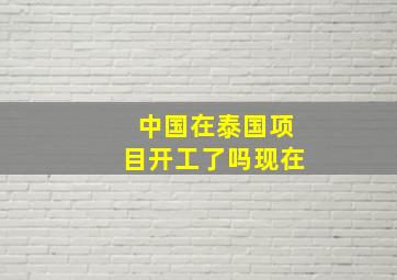 中国在泰国项目开工了吗现在