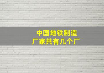 中国地铁制造厂家共有几个厂