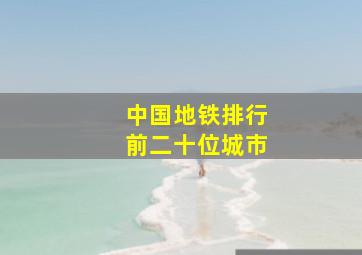 中国地铁排行前二十位城市