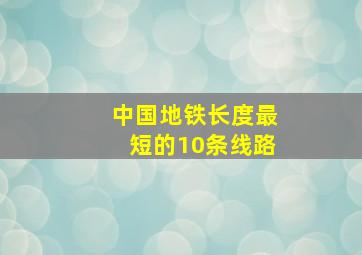 中国地铁长度最短的10条线路