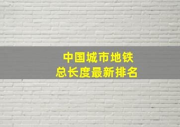 中国城市地铁总长度最新排名