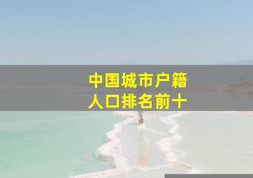 中国城市户籍人口排名前十