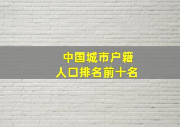 中国城市户籍人口排名前十名