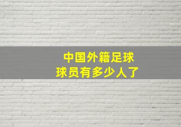 中国外籍足球球员有多少人了