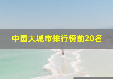 中国大城市排行榜前20名