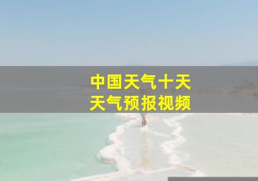 中国天气十天天气预报视频