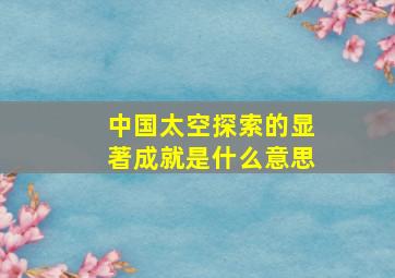 中国太空探索的显著成就是什么意思