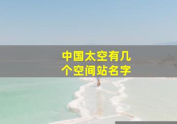 中国太空有几个空间站名字