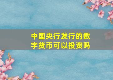 中国央行发行的数字货币可以投资吗