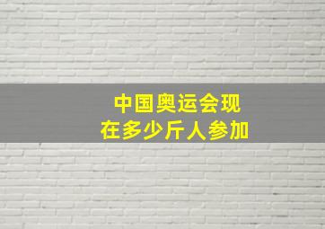 中国奥运会现在多少斤人参加