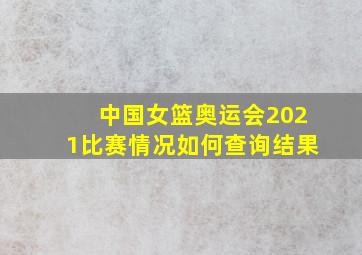 中国女篮奥运会2021比赛情况如何查询结果