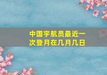 中国宇航员最近一次登月在几月几日