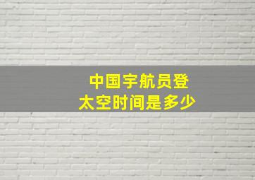 中国宇航员登太空时间是多少