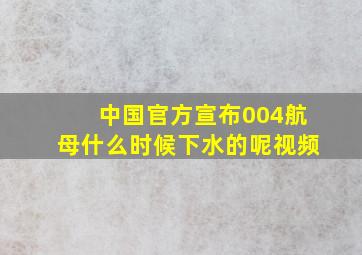 中国官方宣布004航母什么时候下水的呢视频