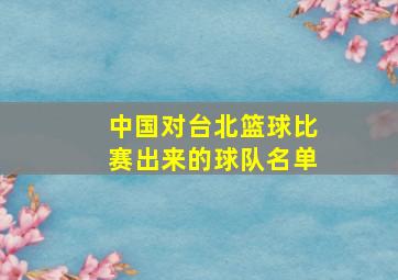 中国对台北篮球比赛出来的球队名单