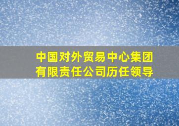 中国对外贸易中心集团有限责任公司历任领导