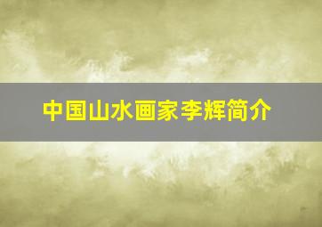 中国山水画家李辉简介