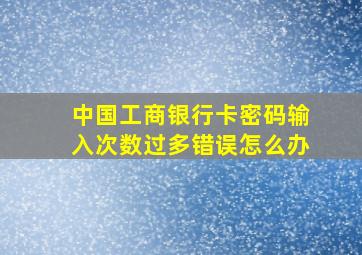 中国工商银行卡密码输入次数过多错误怎么办