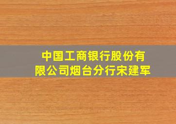 中国工商银行股份有限公司烟台分行宋建军