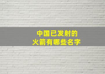 中国已发射的火箭有哪些名字