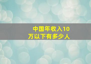 中国年收入10万以下有多少人