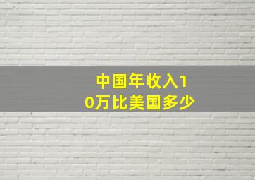 中国年收入10万比美国多少