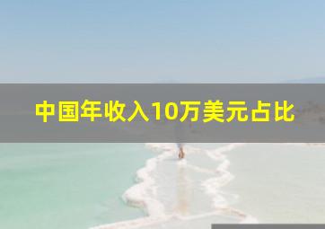 中国年收入10万美元占比