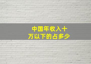 中国年收入十万以下的占多少