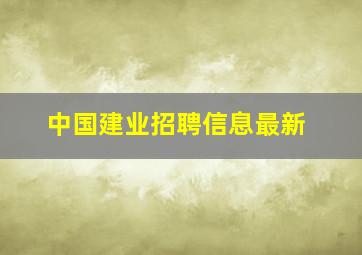 中国建业招聘信息最新