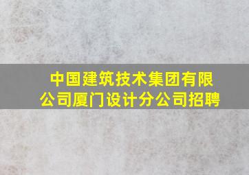 中国建筑技术集团有限公司厦门设计分公司招聘