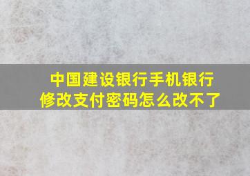 中国建设银行手机银行修改支付密码怎么改不了