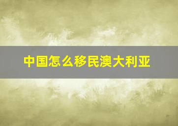 中国怎么移民澳大利亚