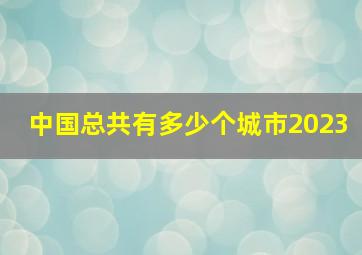 中国总共有多少个城市2023