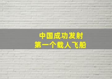 中国成功发射第一个载人飞船