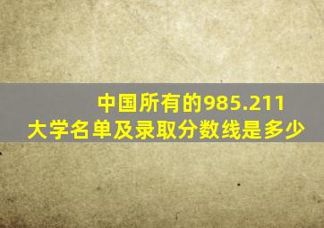 中国所有的985.211大学名单及录取分数线是多少